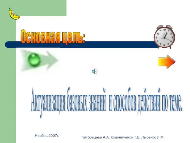 Ноябрь 2007г. Тамбовцева А.А. Колиниченко Т.В. Лысенко Л.М. Основная цель: