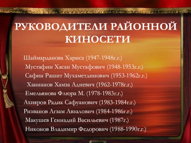 РУКОВОДИТЕЛИ РАЙОННОЙ КИНОСЕТИ Шаймарданова Хариса (1947-1948г.г.) Мустафин Хасан Мустафович (1948-1953г.г.) Сафин Рашит Мухаметдинович