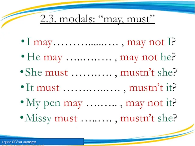 2.3. modals: “may, must” I may………......…. , may not I?