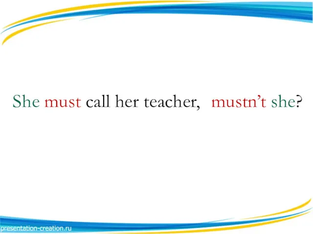She must call her teacher, mustn’t she?