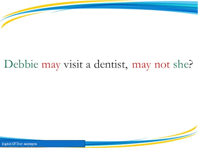 Debbie may visit a dentist, may not she?