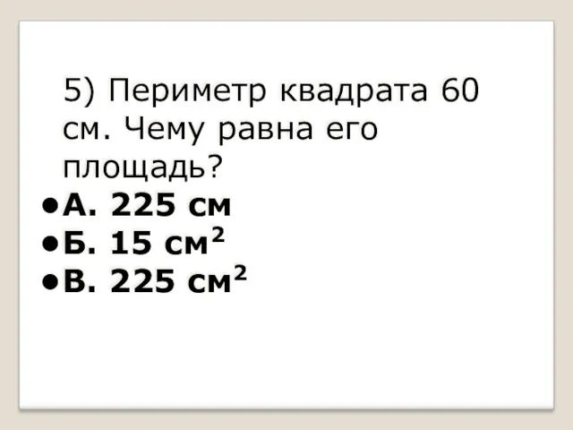 5) Периметр квадрата 60 см. Чему равна его площадь? А.