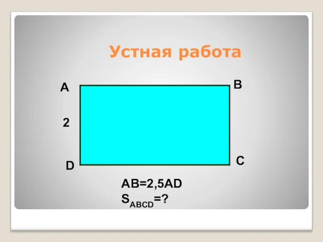 Устная работа A B C D 2 AB=2,5AD SABCD=?