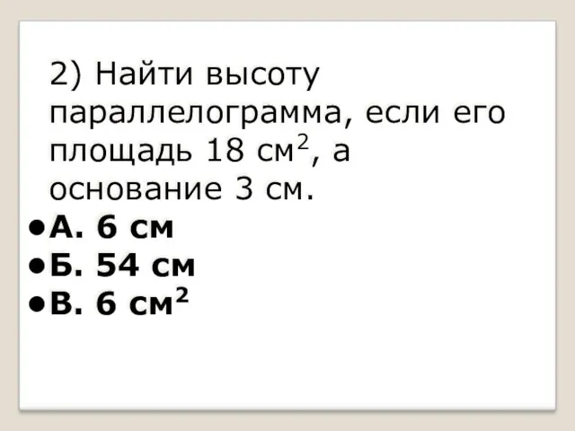 2) Найти высоту параллелограмма, если его площадь 18 см2, а