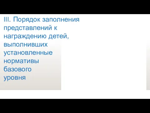 III. Порядок заполнения представлений к награждению детей, выполнивших установленные нормативы базового уровня