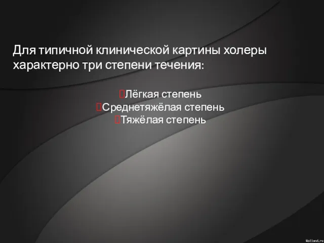 Для типичной клинической картины холеры характерно три степени течения: Лёгкая степень Среднетяжёлая степень Тяжёлая степень