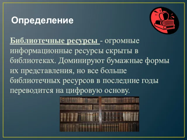 Библиотечные ресурсы - огромные информационные ресурсы скрыты в библиотеках. Доминируют