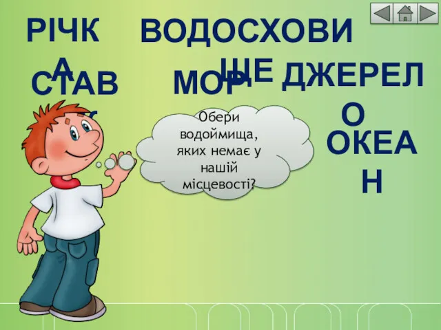 РІЧКА СТАВОК ДЖЕРЕЛО ВОДОСХОВИЩЕ МОРЕ ОКЕАН Обери водоймища, яких немає у нашій місцевості?