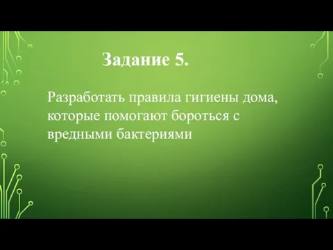 Разработать правила гигиены дома, которые помогают бороться с вредными бактериями Задание 5.