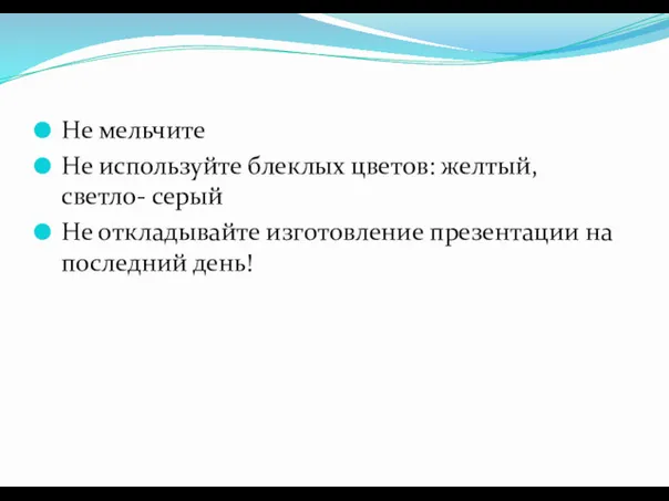 Не мельчите Не используйте блеклых цветов: желтый, светло- серый Не откладывайте изготовление презентации на последний день!