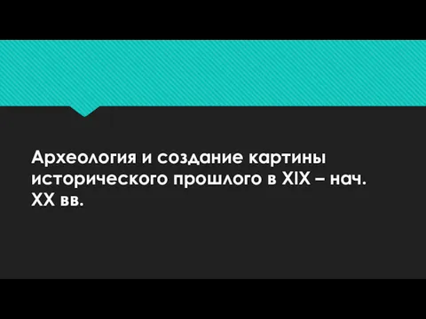 Археология и создание картины исторического прошлого в XIX – нач. ХХ вв.