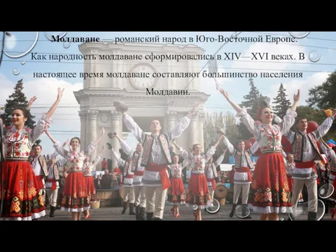 Молдаване — романский народ в Юго-Восточной Европе. Как народность молдаване сформировались в XIV—XVI