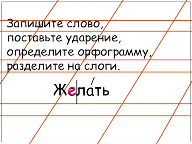 Запишите слово, поставьте ударение, определите орфограмму, разделите на слоги. Желать е