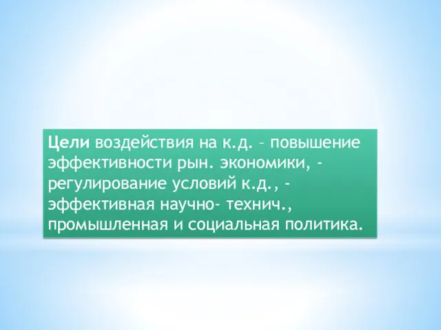 Цели воздействия на к.д. – повышение эффективности рын. экономики, -