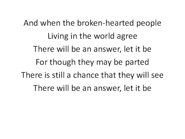 And when the broken-hearted people Living in the world agree