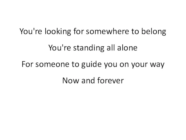 You're looking for somewhere to belong You're standing all alone