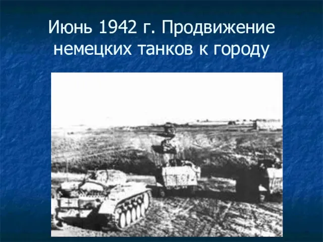 Июнь 1942 г. Продвижение немецких танков к городу
