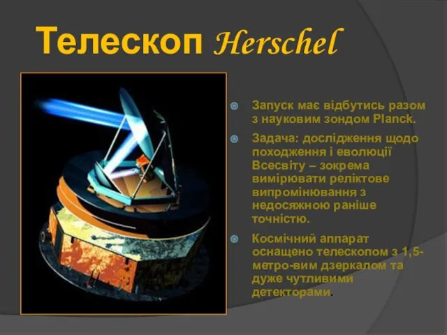 Телескоп Herschel Запуск має відбутись разом з науковим зондом Planck. Задача: дослідження щодо