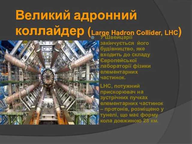 Великий адронний коллайдер (Large Hadron Collider, LHC) У Швейцарії закінчується його будівництво, яке