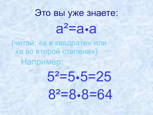 Это вы уже знаете: a²=a•a (читай: «а в квадрате» или «а во второй