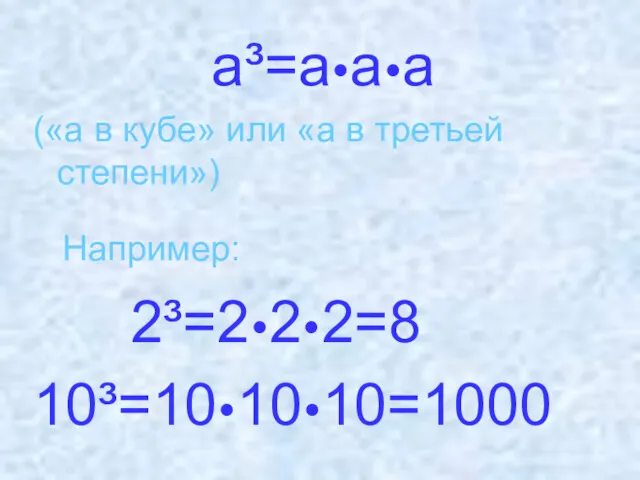 a³=a•a•a («а в кубе» или «а в третьей степени») Например: 2³=2•2•2=8 10³=10•10•10=1000