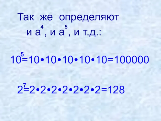 Так же определяют и a , и a , и т.д.: 10=10•10•10•10•10=100000 2=2•2•2•2•2•2•2=128