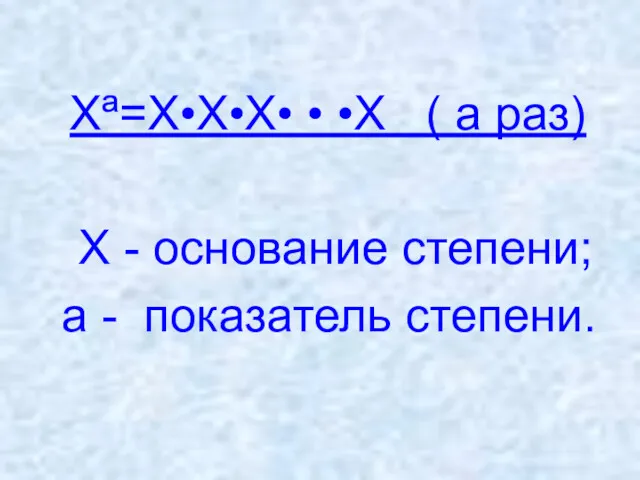 Хª=Х•Х•Х• • •Х ( а раз) Х - основание степени; а - показатель степени.