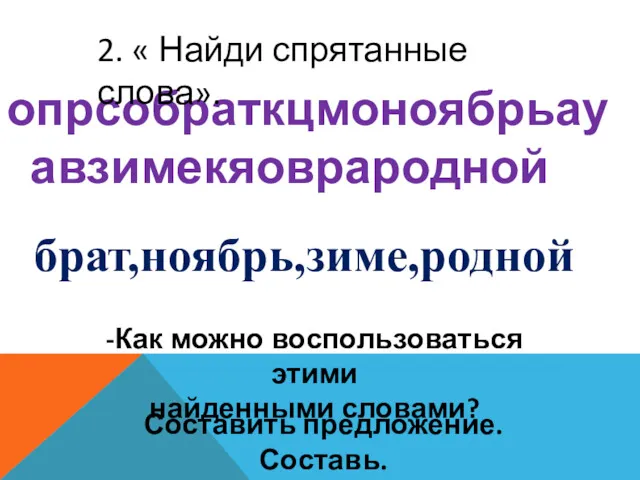 опрсобраткцмоноябрьауавзимекяоврародной 2. « Найди спрятанные слова». брат,ноябрь,зиме,родной -Как можно воспользоваться этими найденными словами? Составить предложение. Составь.