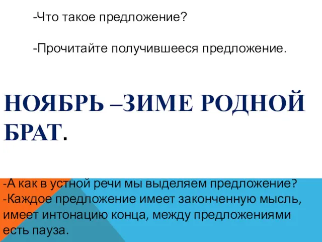 НОЯБРЬ –ЗИМЕ РОДНОЙ БРАТ. -Что такое предложение? -Прочитайте получившееся предложение.