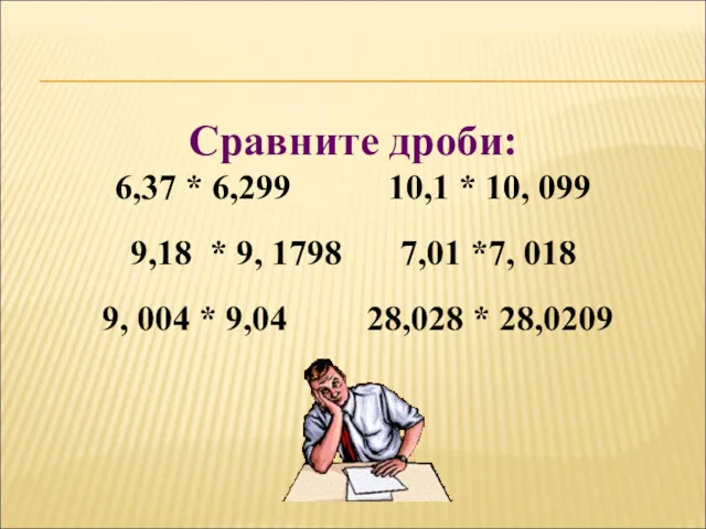 Сравните дроби: 6,37 * 6,299 10,1 * 10, 099 9,18