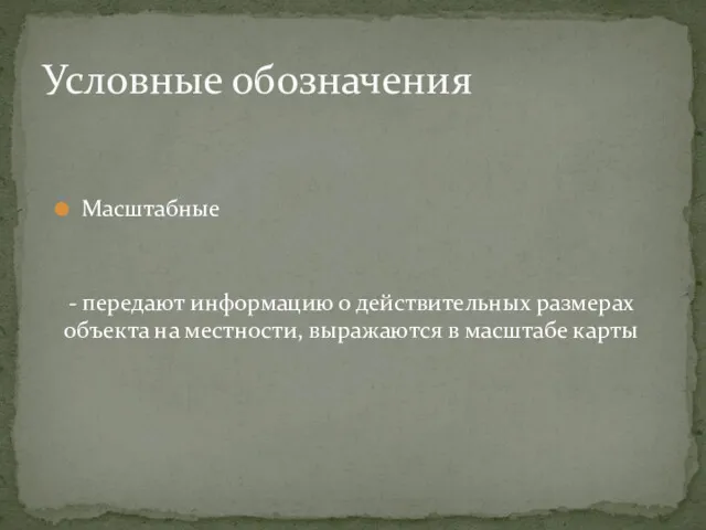 Масштабные Условные обозначения - передают информацию о действительных размерах объекта на местности, выражаются в масштабе карты