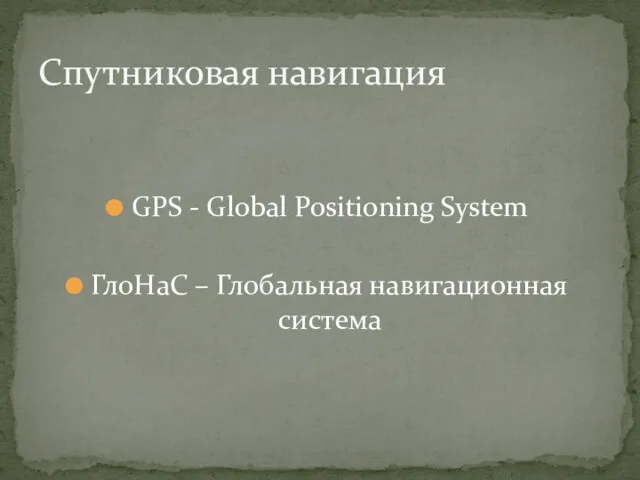 GPS - Global Positioning System ГлоНаС – Глобальная навигационная система Спутниковая навигация