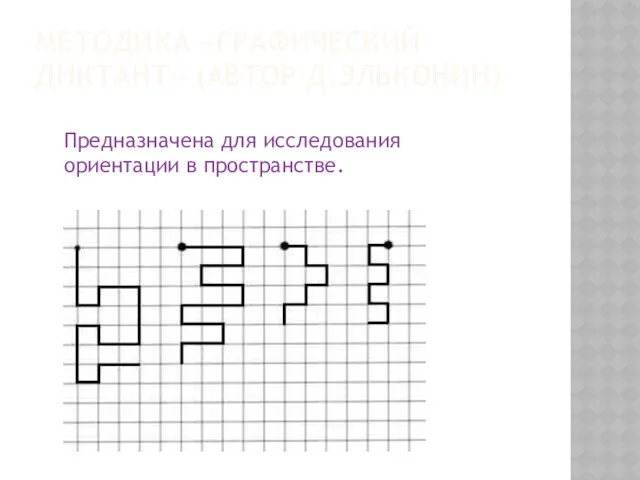 МЕТОДИКА «ГРАФИЧЕСКИЙ ДИКТАНТ» (АВТОР Д.ЭЛЬКОНИН) Предназначена для исследования ориентации в пространстве.