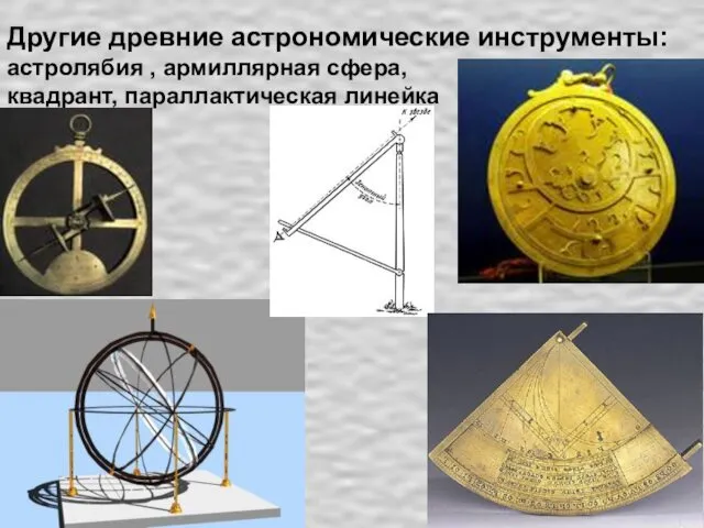 Другие древние астрономические инструменты: астролябия , армиллярная сфера, квадрант, параллактическая линейка