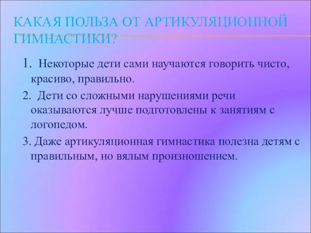 КАКАЯ ПОЛЬЗА ОТ АРТИКУЛЯЦИОННОЙ ГИМНАСТИКИ? 1. Некоторые дети сами научаются