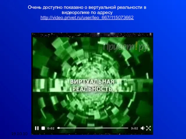 19.10.10 Очень доступно показано о вертуальной реальности в видеоролике по адресу http://video.privet.ru/user/leo_667/115073662