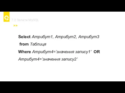 7.2 Запити MySQL Select Атрибут1, Атрибут2, Атрибут3 from Таблиця Where Атрибут4=’значення запису1’ OR Атрибут4=’значення запису2’