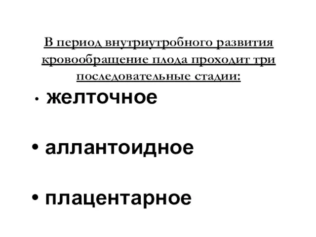 В период внутриутробного развития кровообращение плода проходит три последовательные стадии: желточное аллантоидное плацентарное