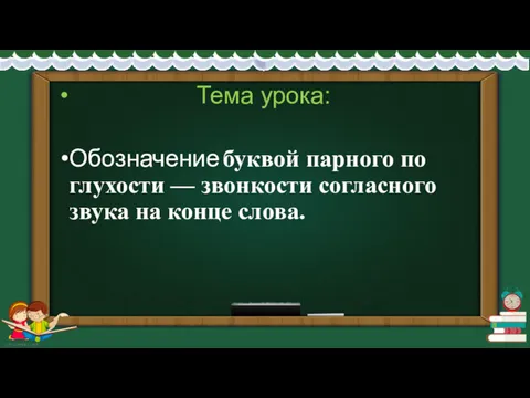 Тема урока: Обозначение буквой парного по глухости — звонкости согласного звука на конце слова.