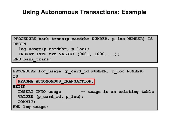 Using Autonomous Transactions: Example PROCEDURE bank_trans(p_cardnbr NUMBER, p_loc NUMBER) IS