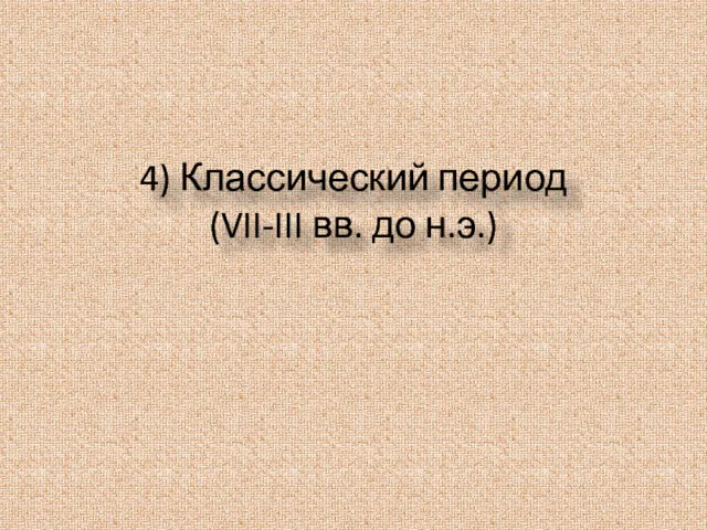 4) Классический период (VII-III вв. до н.э.)