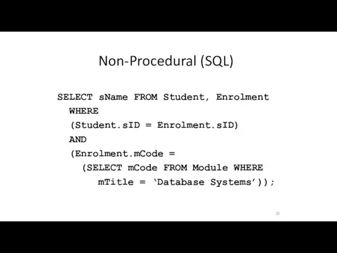 Non-Procedural (SQL) 20 SELECT sName FROM Student, Enrolment = Enrolment.sID)