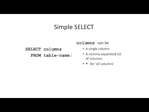 Simple SELECT SELECT FROM columns table-name; columns can be A
