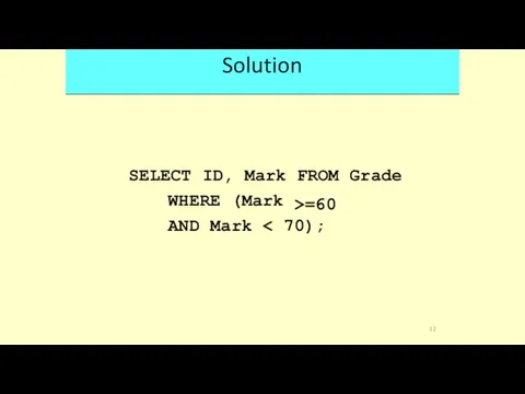 Solution SELECT ID, Mark FROM >=60 Grade WHERE (Mark AND Mark 70); 12