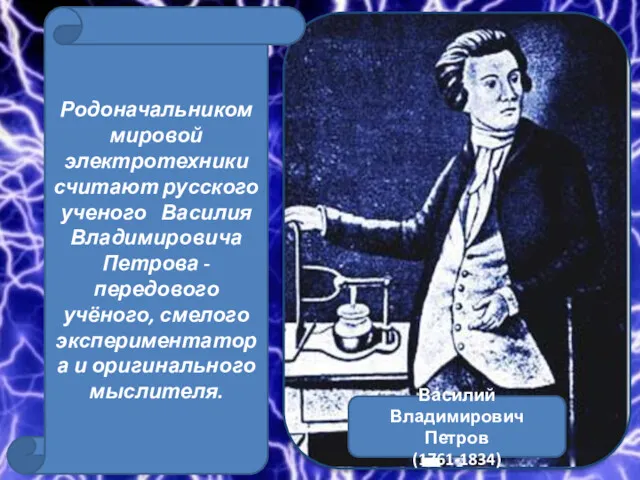 Родоначальником мировой электротехники считают русского ученого Василия Владимировича Петрова -