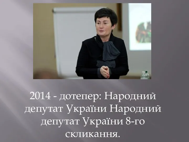2014 - дотепер: Народний депутат України Народний депутат України 8-го скликання.