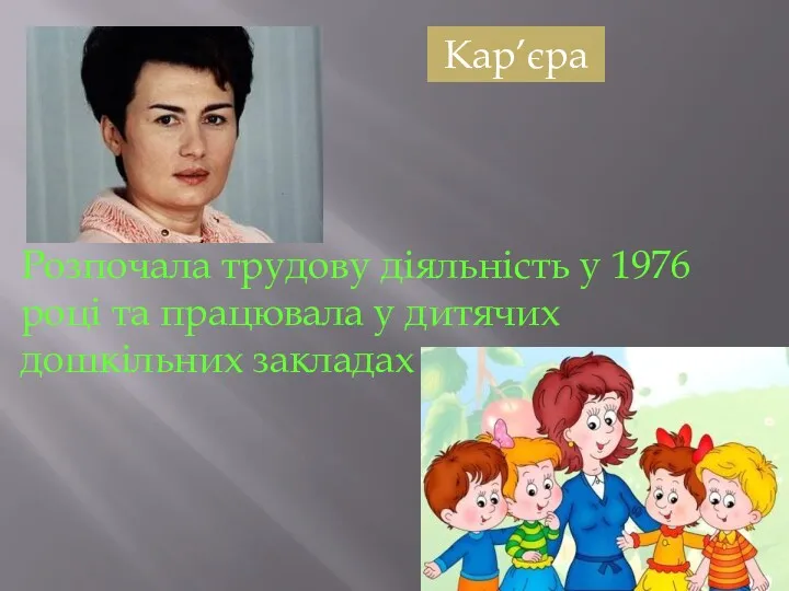 Кар’єра Розпочала трудову діяльність у 1976 році та працювала у дитячих дошкільних закладах вихователем.