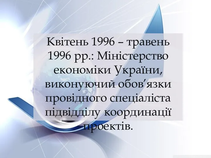 Квітень 1996 – травень 1996 рр.: Міністерство економіки України, виконуючий обов’язки провідного спеціаліста підвідділу координації проектів.