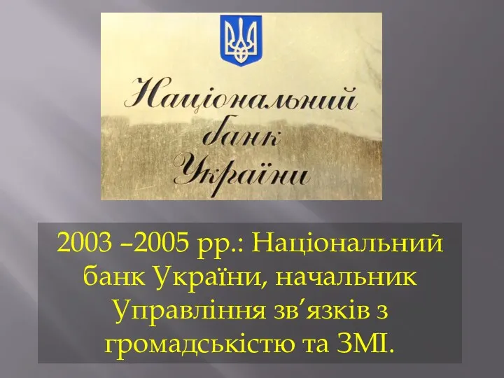 2003 –2005 рр.: Національний банк України, начальник Управління зв’язків з громадськістю та ЗМІ.