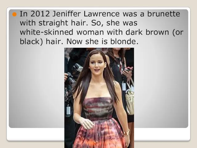 In 2012 Jeniffer Lawrence was a brunette with straight hair.